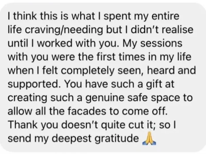 Client message: my sessions were the first times I felt completely seen, heard and supported.
